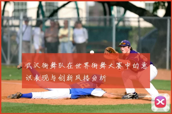 武汉街舞队在世界街舞大赛中的意识表现与创新风格分析