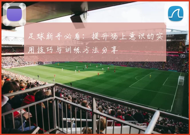 足球新手必看：提升场上意识的实用技巧与训练方法分享