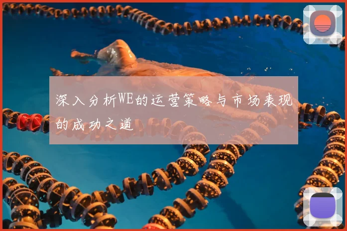 深入分析WE的运营策略与市场表现的成功之道