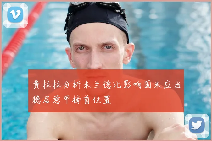 费拉拉分析米兰德比影响国米应当稳居意甲榜首位置