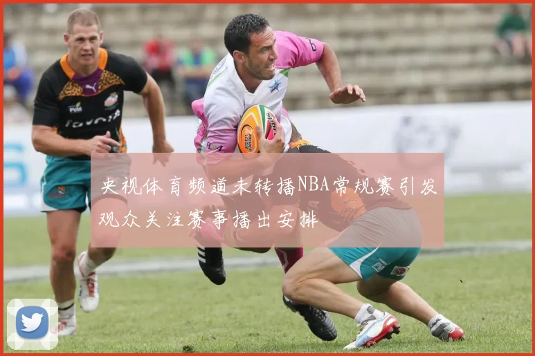 央视体育频道未转播NBA常规赛引发观众关注赛事播出安排