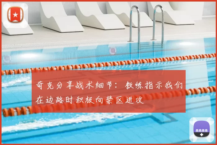 奇克分享战术细节：教练指示我们在边路时积极向禁区进攻