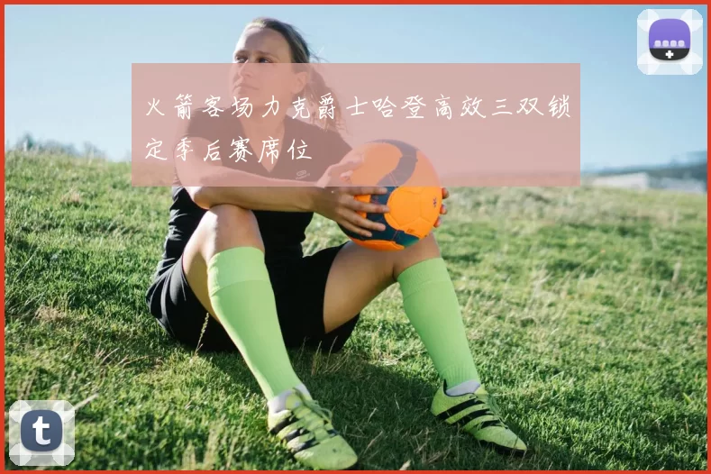 火箭客场力克爵士哈登高效三双锁定季后赛席位