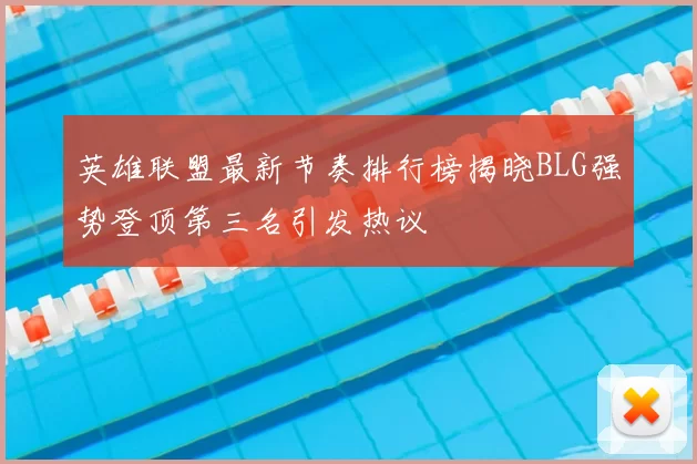 英雄联盟最新节奏排行榜揭晓BLG强势登顶第三名引发热议