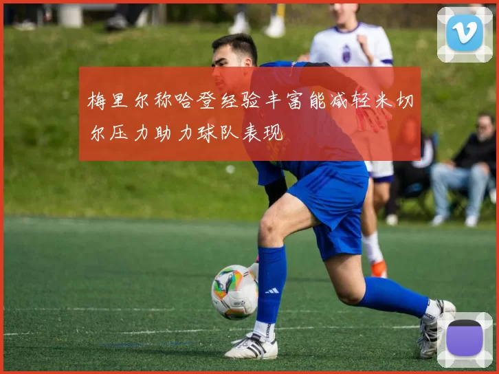 梅里尔称哈登经验丰富能减轻米切尔压力助力球队表现