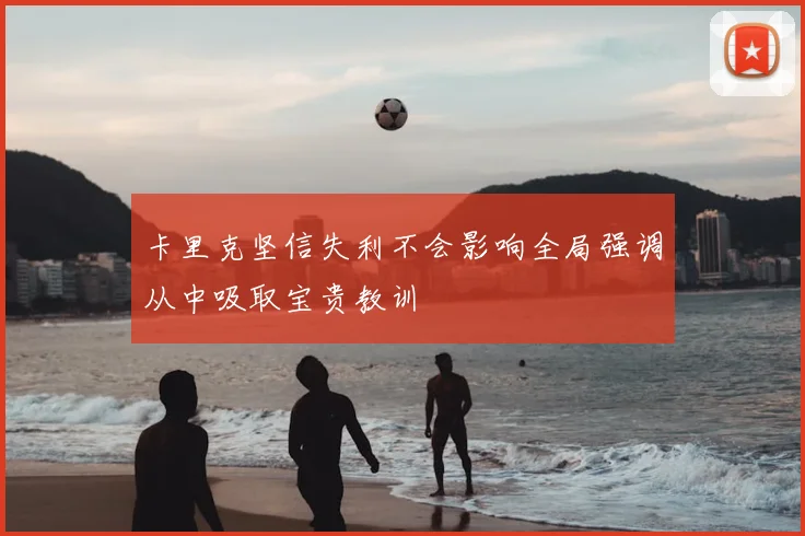 卡里克坚信失利不会影响全局强调从中吸取宝贵教训