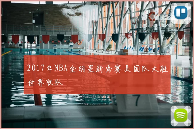 2017年NBA全明星新秀赛美国队大胜世界联队