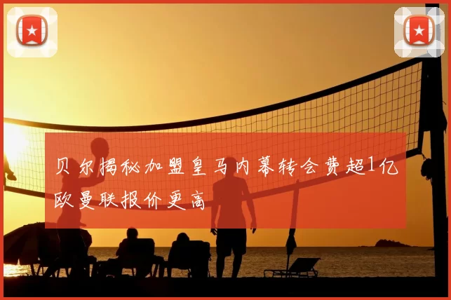贝尔揭秘加盟皇马内幕转会费超1亿欧曼联报价更高