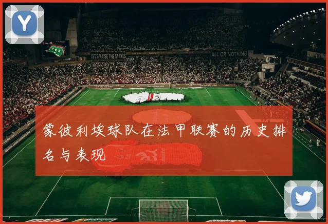 蒙彼利埃球队在法甲联赛的历史排名与表现