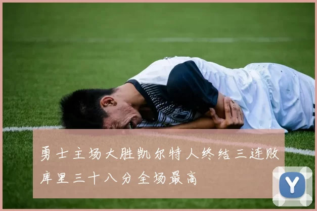 勇士主场大胜凯尔特人终结三连败库里三十八分全场最高