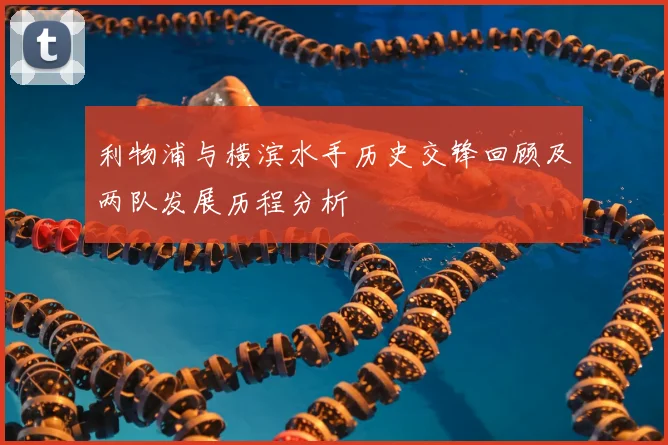 利物浦与横滨水手历史交锋回顾及两队发展历程分析