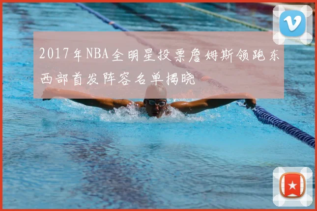 2017年NBA全明星投票詹姆斯领跑东西部首发阵容名单揭晓