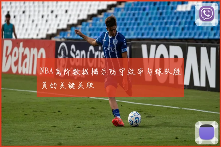 NBA高阶数据揭示防守效率与球队胜负的关键关联
