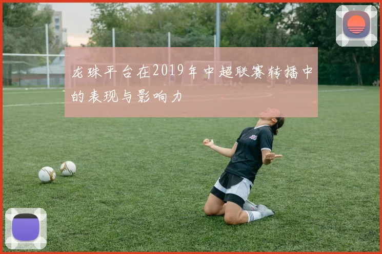 龙珠平台在2019年中超联赛转播中的表现与影响力