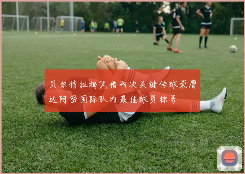 贝尔特拉梅凭借两次关键传球荣膺迈阿密国际队内最佳球员称号