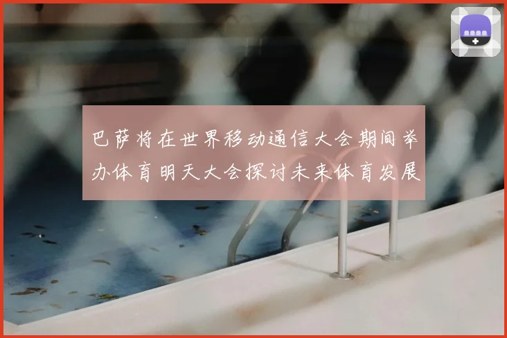 巴萨将在世界移动通信大会期间举办体育明天大会探讨未来体育发展新趋势