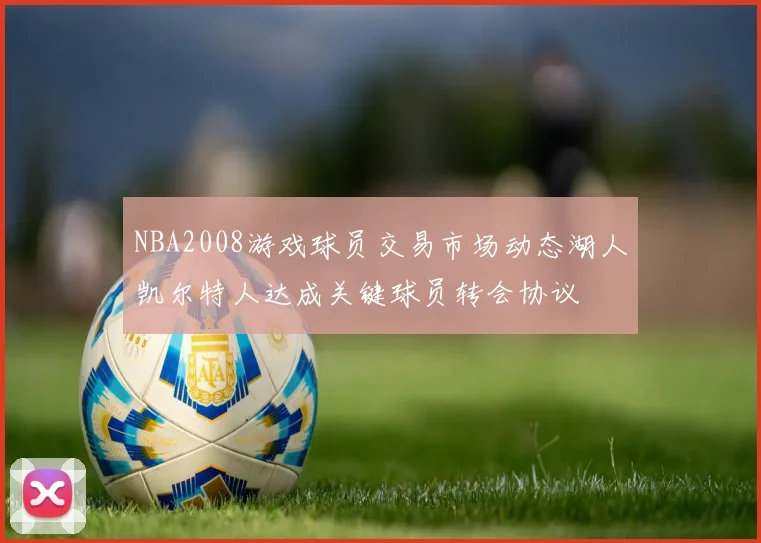 NBA2008游戏球员交易市场动态湖人凯尔特人达成关键球员转会协议