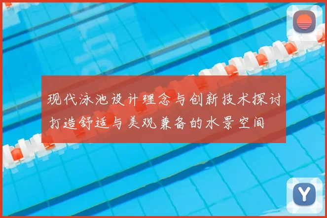 现代泳池设计理念与创新技术探讨打造舒适与美观兼备的水景空间