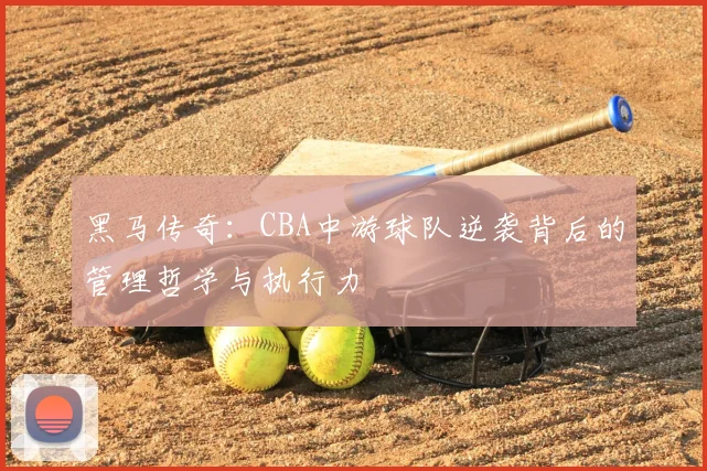 黑马传奇:CBA中游球队逆袭背后的管理哲学与执行力