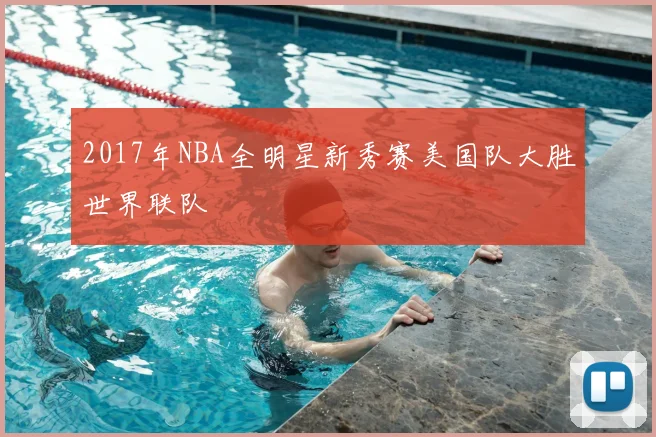 2017年NBA全明星新秀赛美国队大胜世界联队