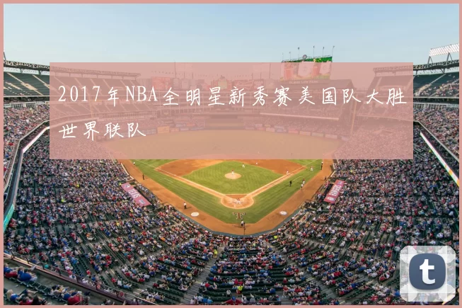 2017年NBA全明星新秀赛美国队大胜世界联队