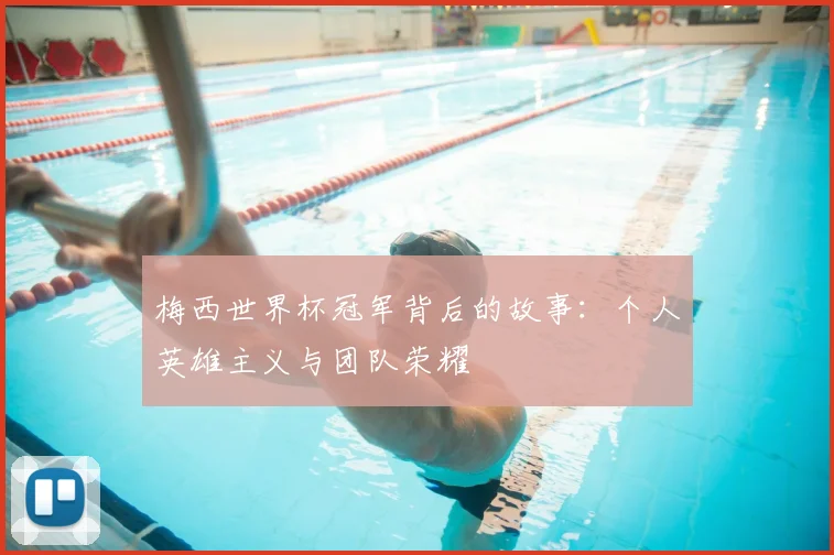梅西世界杯冠军背后的故事:个人英雄主义与团队荣耀