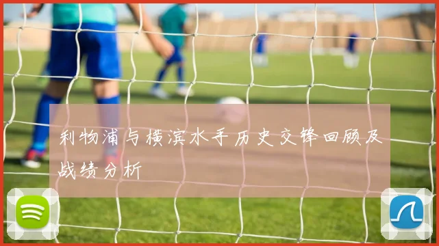 利物浦与横滨水手历史交锋回顾及战绩分析