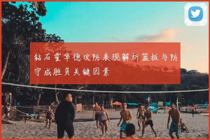 钻石霍华德攻防表现解析篮板与防守成胜负关键因素