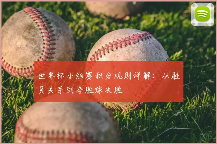 世界杯小组赛积分规则详解:从胜负关系到净胜球决胜