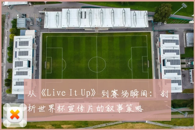 从《Live It Up》到赛场瞬间:剖析世界杯宣传片的叙事策略