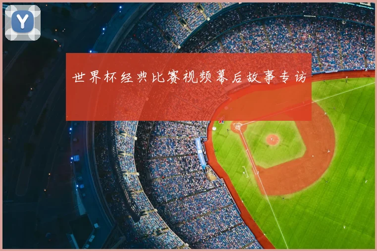 世界杯经典比赛视频幕后故事专访