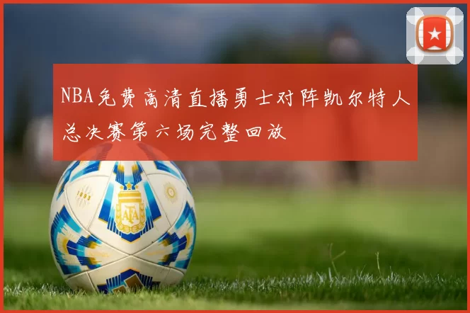 NBA免费高清直播勇士对阵凯尔特人总决赛第六场完整回放