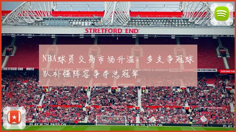NBA球员交易市场升温,多支争冠球队补强阵容争夺总冠军