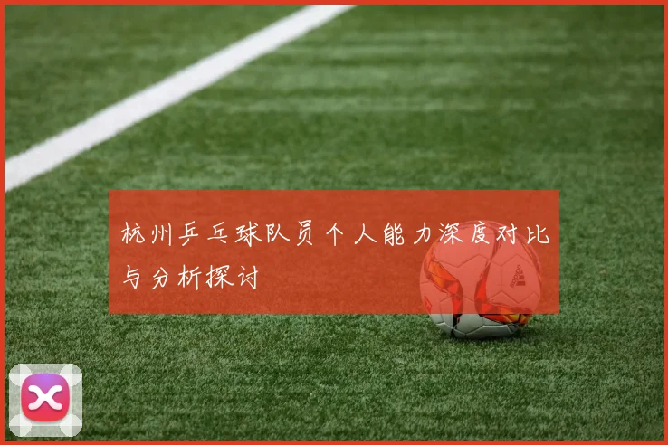 杭州乒乓球队员个人能力深度对比与分析探讨