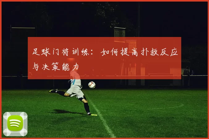 足球门将训练：如何提高扑救反应与决策能力