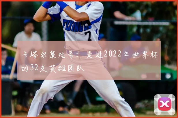 卡塔尔集结号:走进2022年世界杯的32支英雄团队