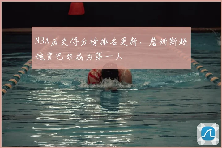 NBA历史得分榜排名更新，詹姆斯超越贾巴尔成为第一人