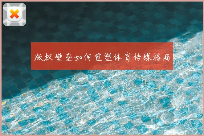 版权壁垒如何重塑体育传媒格局