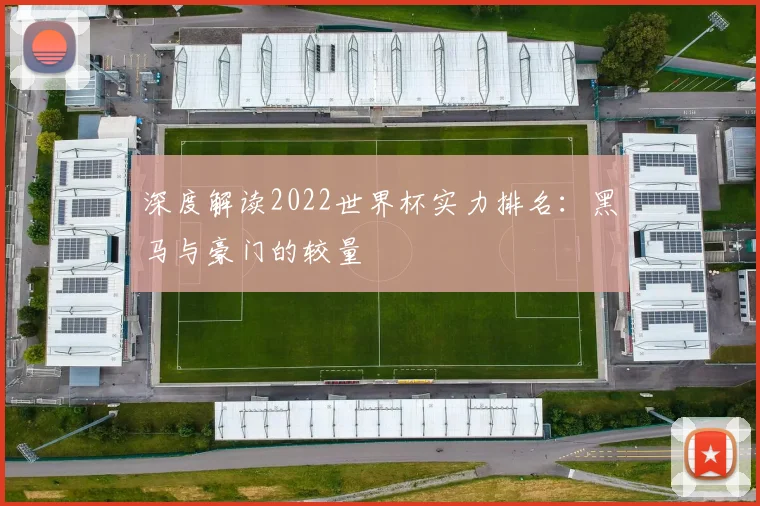 深度解读2022世界杯实力排名：黑马与豪门的较量