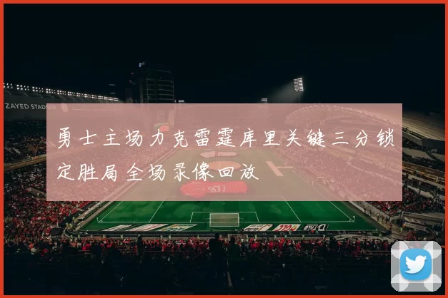 勇士主场力克雷霆库里关键三分锁定胜局全场录像回放