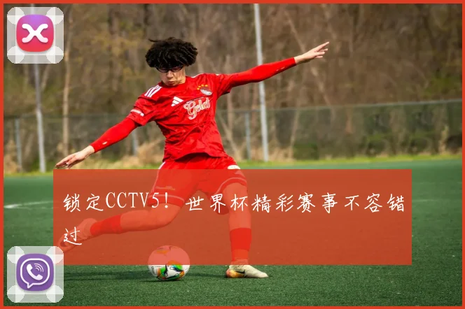 锁定CCTV5！世界杯精彩赛事不容错过