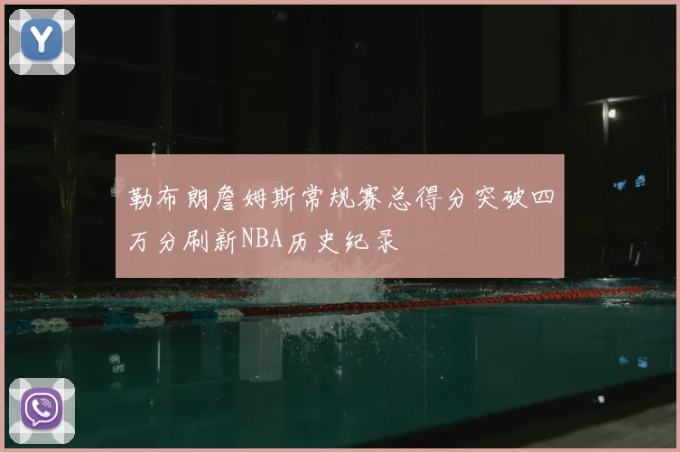 勒布朗詹姆斯常规赛总得分突破四万分刷新NBA历史纪录