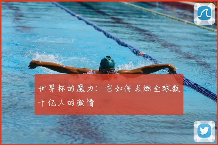 世界杯的魔力:它如何点燃全球数十亿人的激情
