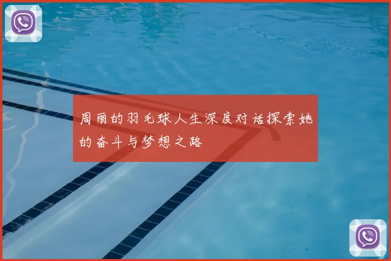 周丽的羽毛球人生深度对话探索她的奋斗与梦想之路