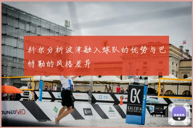 科尔分析波津融入球队的优势与巴特勒的风格差异