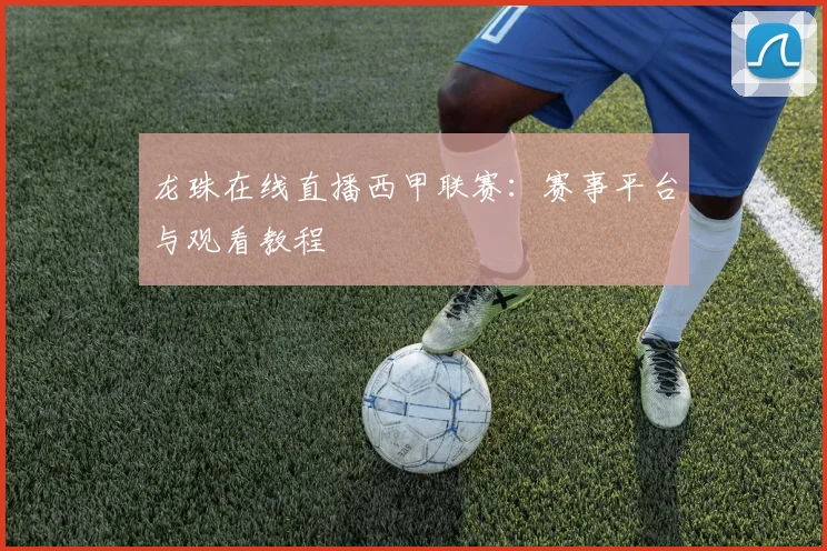 龙珠在线直播西甲联赛：赛事平台与观看教程