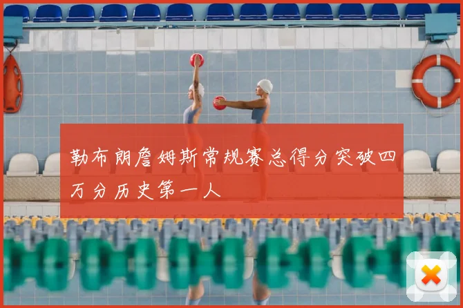 勒布朗詹姆斯常规赛总得分突破四万分历史第一人