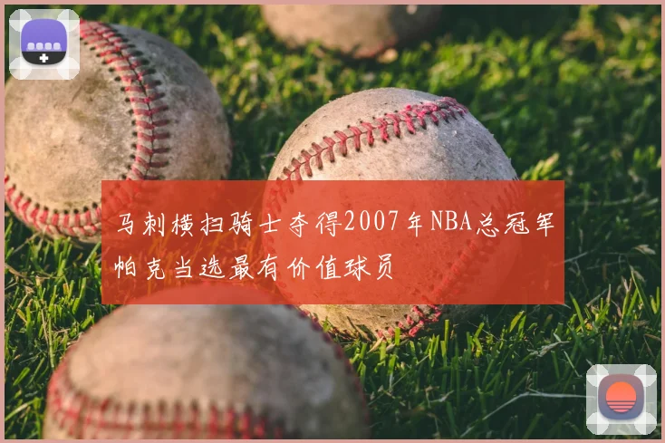 马刺横扫骑士夺得2007年NBA总冠军帕克当选最有价值球员