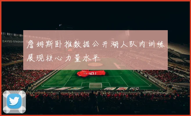 詹姆斯卧推数据公开湖人队内训练展现核心力量水平