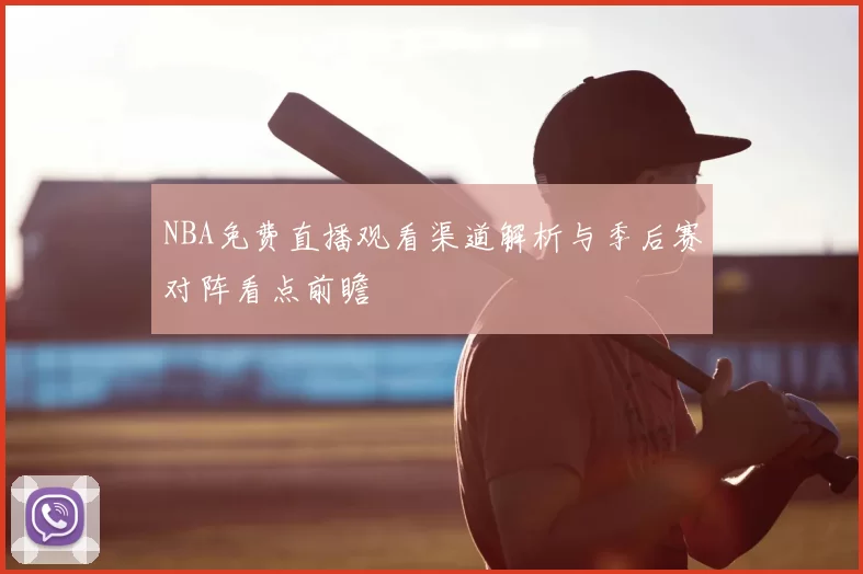 NBA免费直播观看渠道解析与季后赛对阵看点前瞻